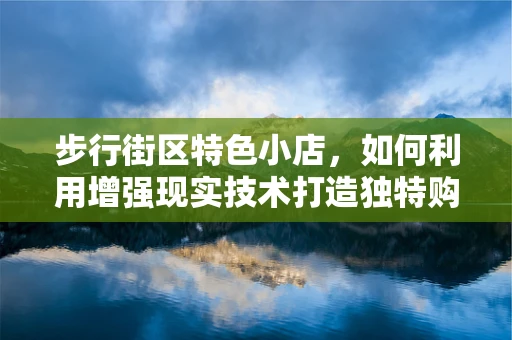 步行街区特色小店，如何利用增强现实技术打造独特购物体验？