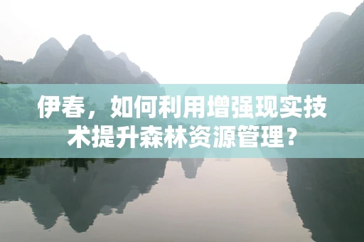 伊春，如何利用增强现实技术提升森林资源管理？