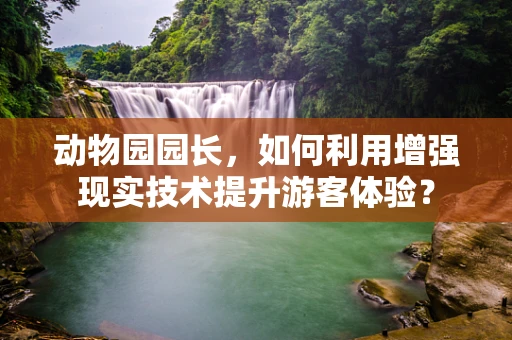 动物园园长，如何利用增强现实技术提升游客体验？