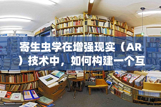寄生虫学在增强现实（AR）技术中，如何构建一个互动的寄生虫识别系统？