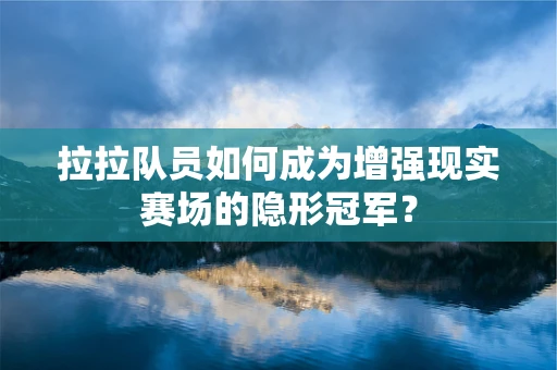 拉拉队员如何成为增强现实赛场的隐形冠军？