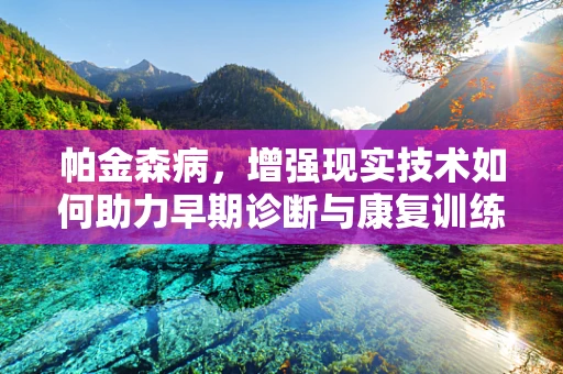 帕金森病，增强现实技术如何助力早期诊断与康复训练？