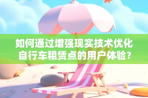 如何通过增强现实技术优化自行车租赁点的用户体验？
