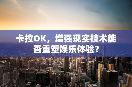 卡拉OK，增强现实技术能否重塑娱乐体验？