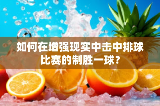 如何在增强现实中击中排球比赛的制胜一球？