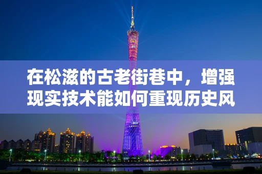 在松滋的古老街巷中，增强现实技术能如何重现历史风貌？