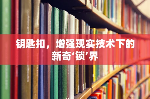 钥匙扣，增强现实技术下的新奇‘锁’界