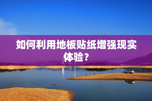 如何利用地板贴纸增强现实体验？