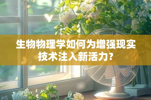生物物理学如何为增强现实技术注入新活力？
