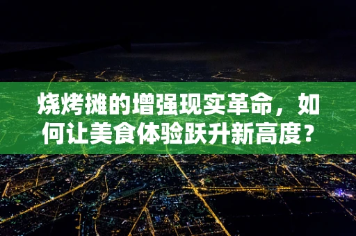 烧烤摊的增强现实革命，如何让美食体验跃升新高度？