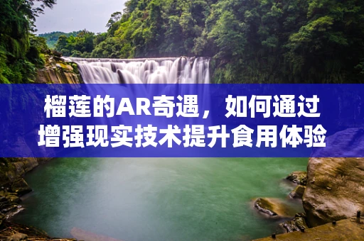 榴莲的AR奇遇，如何通过增强现实技术提升食用体验？