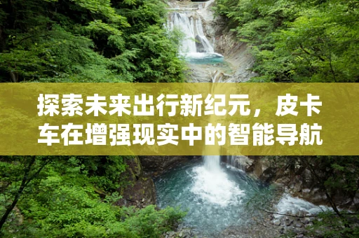探索未来出行新纪元，皮卡车在增强现实中的智能导航与安全应用？