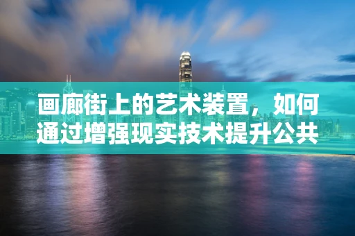 画廊街上的艺术装置，如何通过增强现实技术提升公共艺术体验？