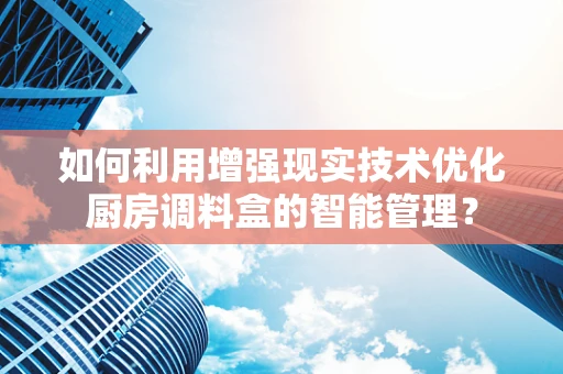 如何利用增强现实技术优化厨房调料盒的智能管理？
