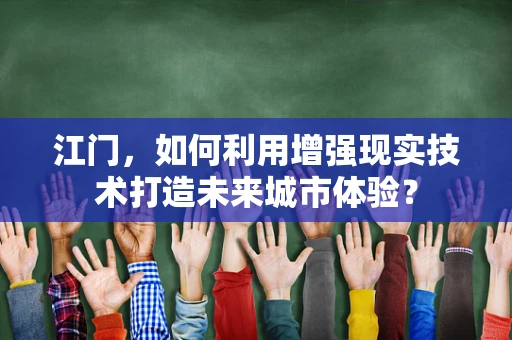 江门，如何利用增强现实技术打造未来城市体验？