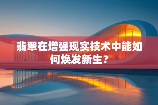 翡翠在增强现实技术中能如何焕发新生？