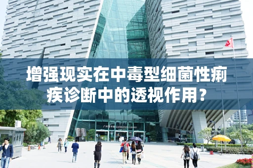 增强现实在中毒型细菌性痢疾诊断中的透视作用？