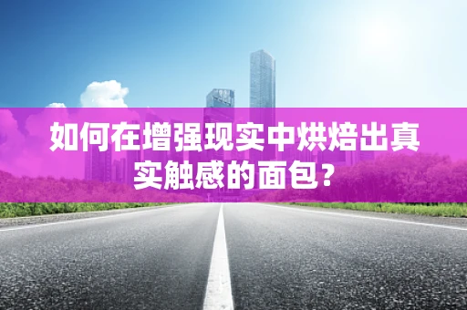 如何在增强现实中烘焙出真实触感的面包？
