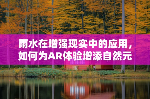 雨水在增强现实中的应用，如何为AR体验增添自然元素？