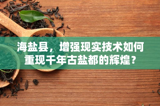 海盐县，增强现实技术如何重现千年古盐都的辉煌？