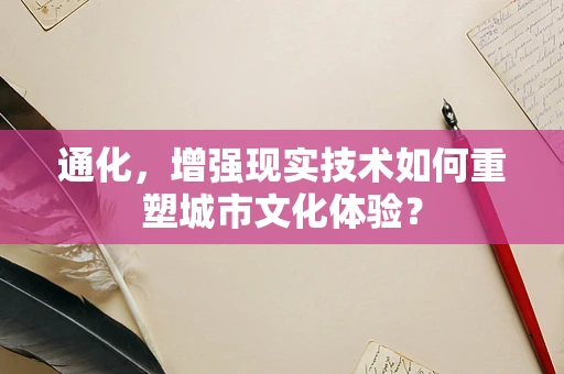 通化，增强现实技术如何重塑城市文化体验？