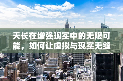 天长在增强现实中的无限可能，如何让虚拟与现实无缝融合？