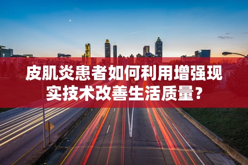 皮肌炎患者如何利用增强现实技术改善生活质量？
