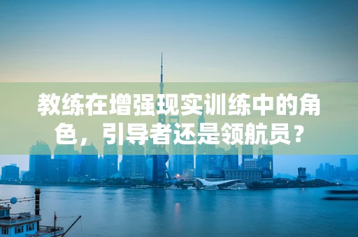 教练在增强现实训练中的角色，引导者还是领航员？