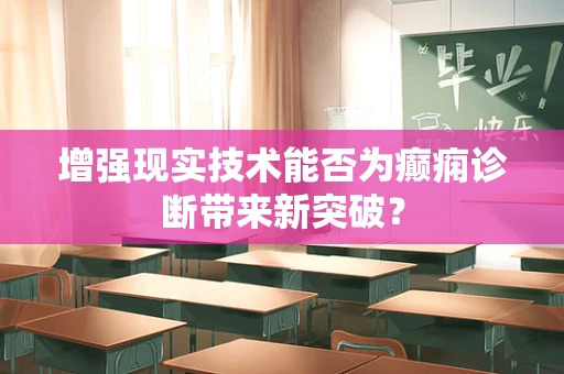 增强现实技术能否为癫痫诊断带来新突破？