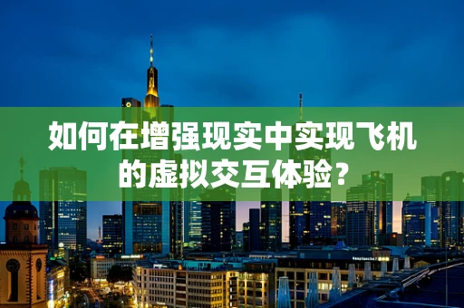 如何在增强现实中实现飞机的虚拟交互体验？