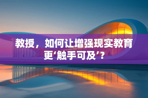 教授，如何让增强现实教育更‘触手可及’？
