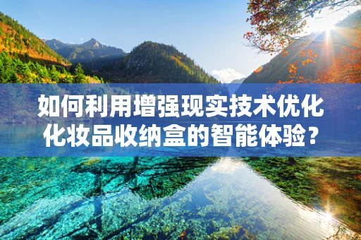 如何利用增强现实技术优化化妆品收纳盒的智能体验？