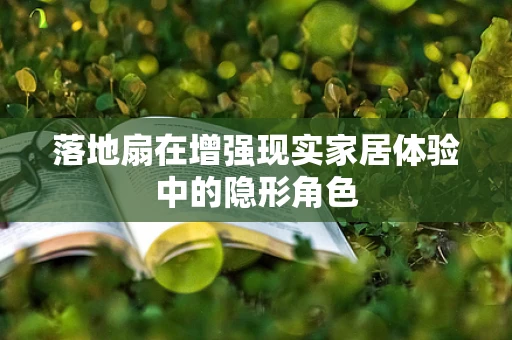 落地扇在增强现实家居体验中的隐形角色