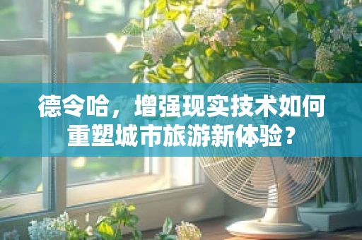 德令哈，增强现实技术如何重塑城市旅游新体验？