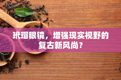玳瑁眼镜，增强现实视野的复古新风尚？