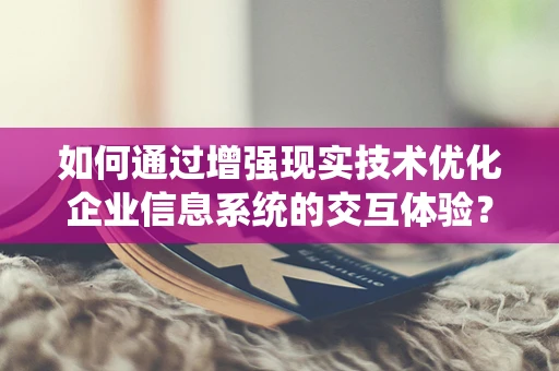 如何通过增强现实技术优化企业信息系统的交互体验？