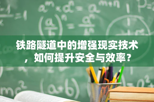 铁路隧道中的增强现实技术，如何提升安全与效率？