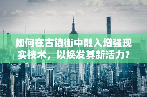 如何在古镇街中融入增强现实技术，以焕发其新活力？