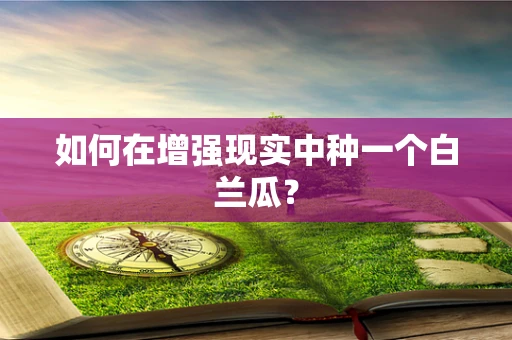 如何在增强现实中种一个白兰瓜？