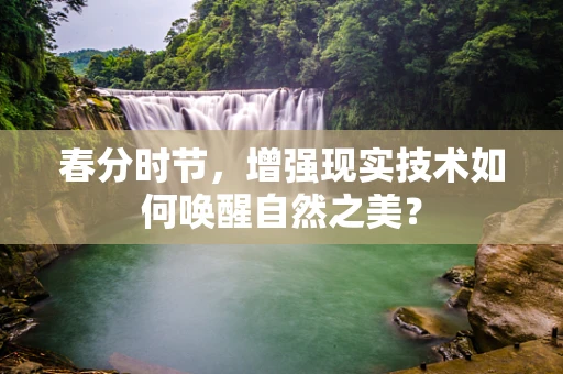 春分时节，增强现实技术如何唤醒自然之美？
