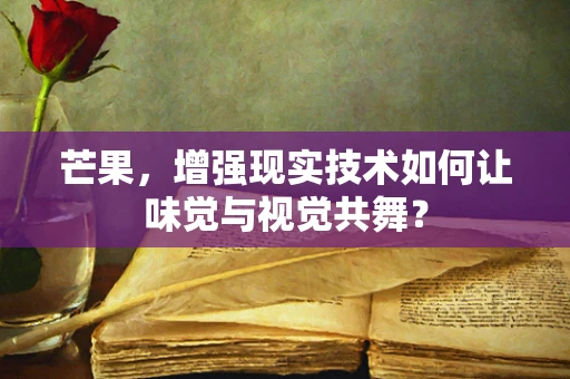 芒果，增强现实技术如何让味觉与视觉共舞？