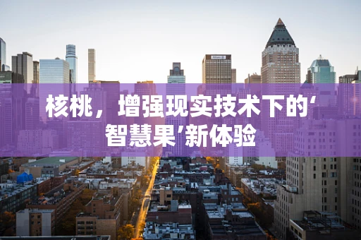 核桃，增强现实技术下的‘智慧果’新体验