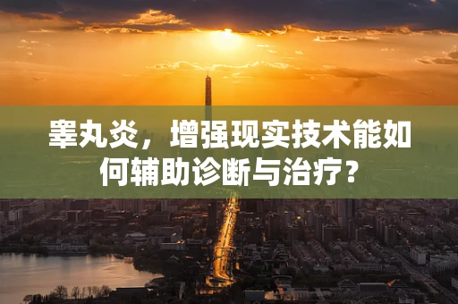 睾丸炎，增强现实技术能如何辅助诊断与治疗？