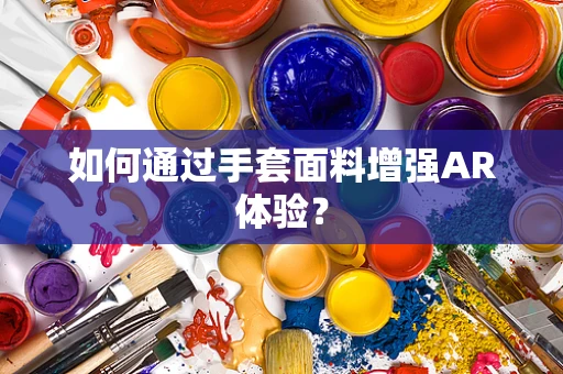 如何通过手套面料增强AR体验？