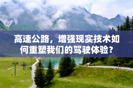 高速公路，增强现实技术如何重塑我们的驾驶体验？