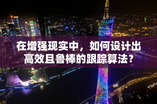 在增强现实中，如何设计出高效且鲁棒的跟踪算法？