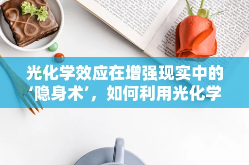 光化学效应在增强现实中的‘隐身术’，如何利用光化学反应实现虚拟与现实的融合？
