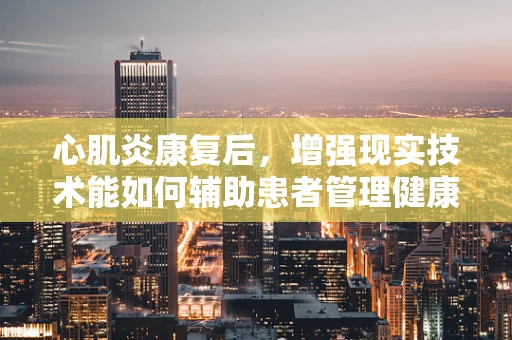 心肌炎康复后，增强现实技术能如何辅助患者管理健康？