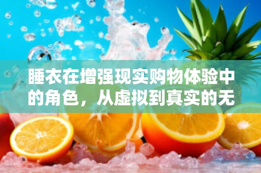 睡衣在增强现实购物体验中的角色，从虚拟到真实的无缝过渡
