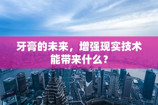 牙膏的未来，增强现实技术能带来什么？